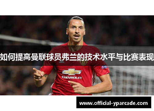 如何提高曼联球员弗兰的技术水平与比赛表现