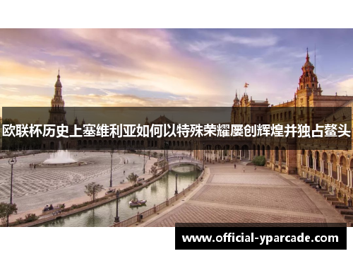 欧联杯历史上塞维利亚如何以特殊荣耀屡创辉煌并独占鳌头