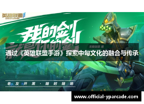 通过《英雄联盟手游》探索中匈文化的融合与传承