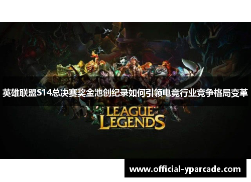 英雄联盟S14总决赛奖金池创纪录如何引领电竞行业竞争格局变革