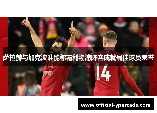 萨拉赫与加克波谁能称霸利物浦阵容成就最佳球员荣誉