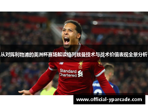 从对阵利物浦的美洲杯赛场解读格列兹曼技术与战术价值表现全景分析